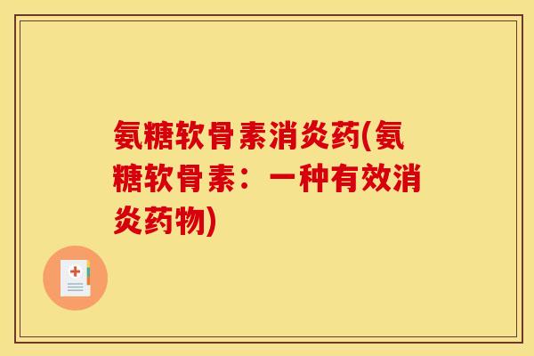 氨糖软骨素消炎药(氨糖软骨素：一种有效消炎药物)