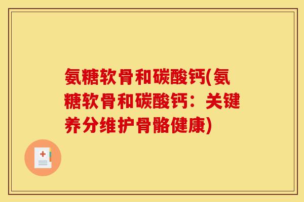 氨糖软骨和碳酸钙(氨糖软骨和碳酸钙：关键养分维护骨骼健康)