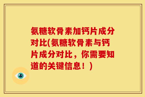 氨糖软骨素加钙片成分对比(氨糖软骨素与钙片成分对比，你需要知道的关键信息！)