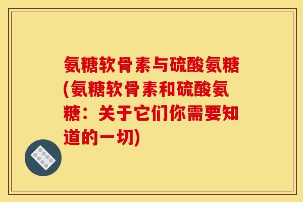 氨糖软骨素与硫酸氨糖(氨糖软骨素和硫酸氨糖：关于它们你需要知道的一切)-第1张图片-关节骑士