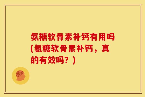 氨糖软骨素补钙有用吗(氨糖软骨素补钙，真的有效吗？)-第1张图片-关节骑士