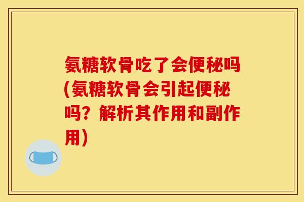 氨糖软骨吃了会便秘吗(氨糖软骨会引起便秘吗？解析其作用和副作用)