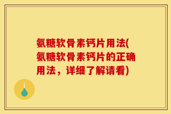 氨糖软骨素钙片用法(氨糖软骨素钙片的正确用法，详细了解请看)