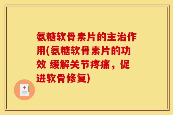 氨糖软骨素片的主治作用(氨糖软骨素片的功效 缓解关节疼痛，促进软骨修复)