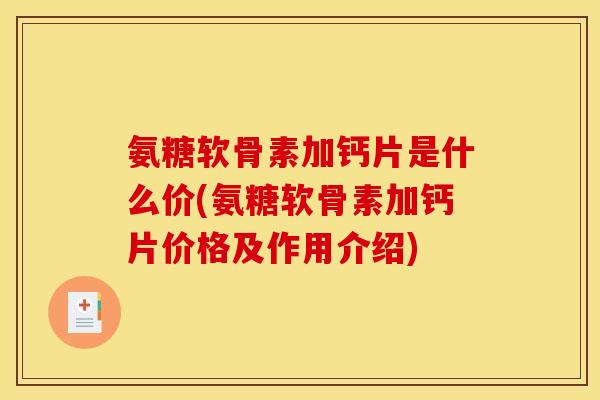 氨糖软骨素加钙片是什么价(氨糖软骨素加钙片价格及作用介绍)