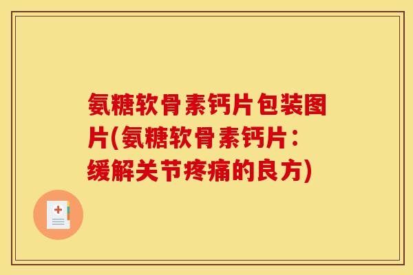 氨糖软骨素钙片包装图片(氨糖软骨素钙片:缓解关节疼痛的良方)-第1张图片-关节骑士 氨糖软骨素钙片包装图片(氨糖软骨素钙片:缓解关节疼痛的良方)-第1张图片-关节骑士