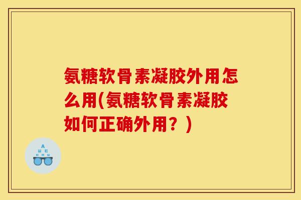氨糖软骨素凝胶外用怎么用(氨糖软骨素凝胶如何正确外用?)-第1张图片-关节骑士 氨糖软骨素凝胶外用怎么用(氨糖软骨素凝胶如何正确外用?)-第1张图片-关节骑士
