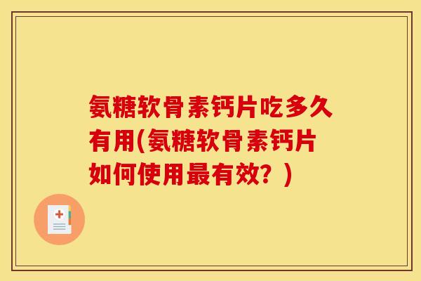氨糖软骨素钙片吃多久有用(氨糖软骨素钙片如何使用最有效？)