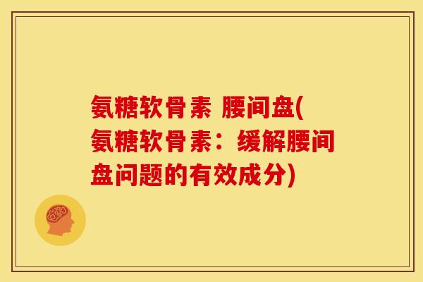 氨糖软骨素 腰间盘(氨糖软骨素：缓解腰间盘问题的有效成分)-第1张图片-关节骑士