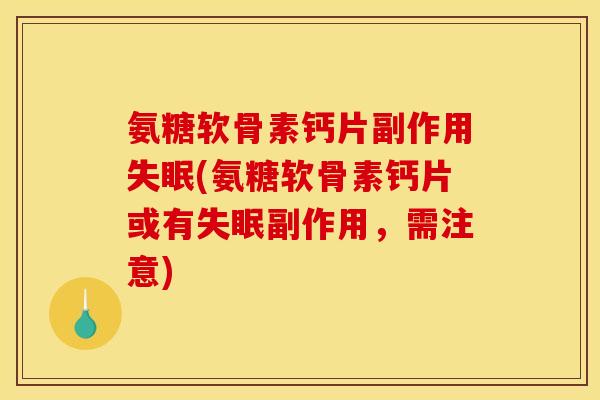 氨糖软骨素钙片副作用失眠(氨糖软骨素钙片或有失眠副作用，需注意)