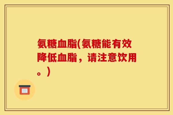 氨糖血脂(氨糖能有效降低血脂，请注意饮用。)