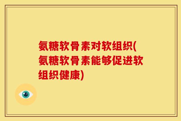 氨糖软骨素对软组织(氨糖软骨素能够促进软组织健康)