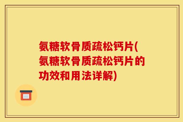 氨糖软骨质疏松钙片(氨糖软骨质疏松钙片的功效和用法详解)