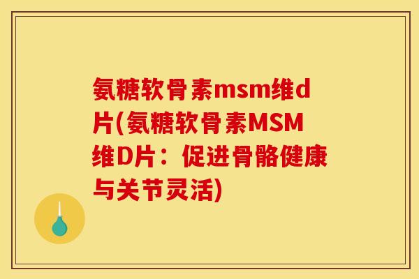 氨糖软骨素msm维d片(氨糖软骨素MSM维D片：促进骨骼健康与关节灵活)-第1张图片-关节骑士