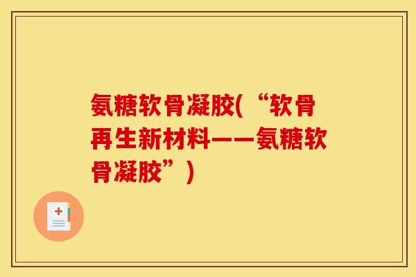 氨糖软骨凝胶(“软骨再生新材料——氨糖软骨凝胶”)