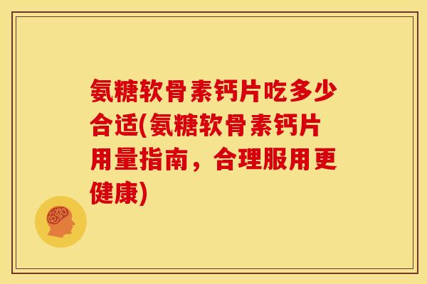 氨糖软骨素钙片吃多少合适(氨糖软骨素钙片用量指南，合理服用更健康)