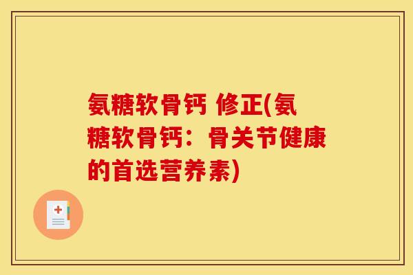 氨糖软骨钙 修正(氨糖软骨钙：骨关节健康的首选营养素)