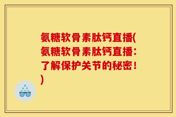 氨糖软骨素肽钙直播(氨糖软骨素肽钙直播：了解保护关节的秘密！)