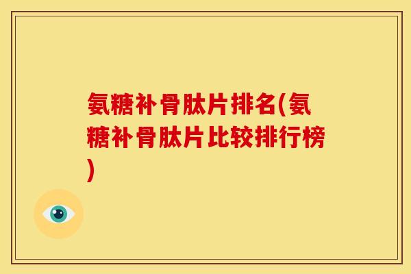 氨糖补骨肽片排名(氨糖补骨肽片比较排行榜)