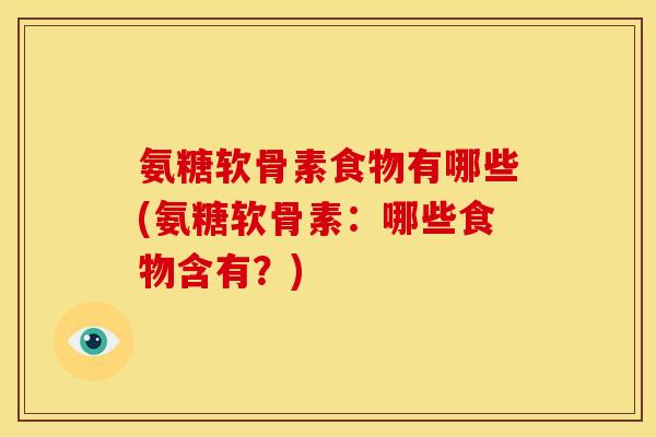氨糖软骨素食物有哪些(氨糖软骨素：哪些食物含有？)