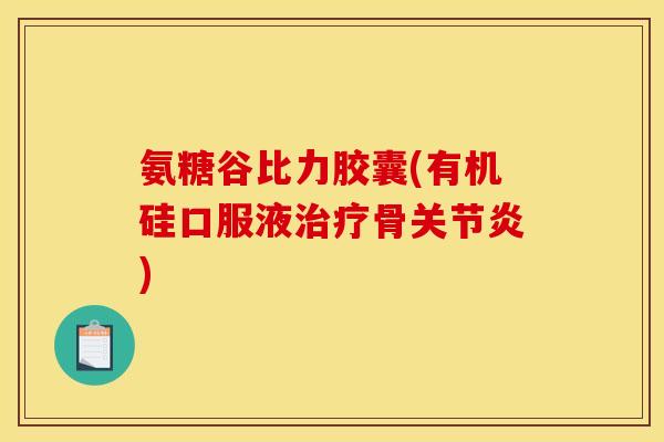 氨糖谷比力胶囊(有机硅口服液治疗骨关节炎)