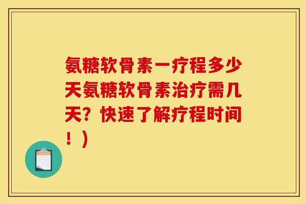 氨糖软骨素一疗程多少天氨糖软骨素治疗需几天？快速了解疗程时间！)