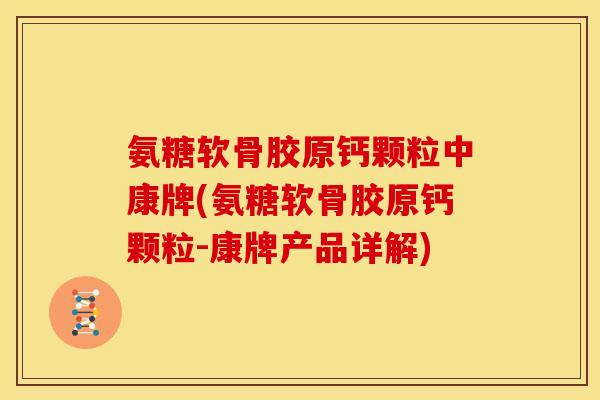 氨糖软骨胶原钙颗粒中康牌(氨糖软骨胶原钙颗粒-康牌产品详解)