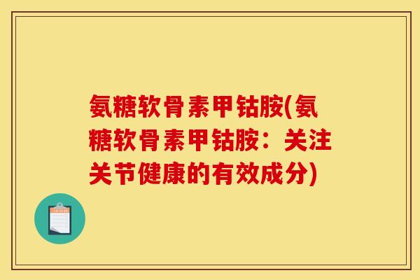 氨糖软骨素甲钴胺(氨糖软骨素甲钴胺：关注关节健康的有效成分)