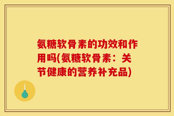 氨糖软骨素的功效和作用吗(氨糖软骨素：关节健康的营养补充品)