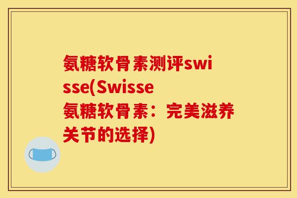 氨糖软骨素测评swisse(Swisse氨糖软骨素：完美滋养关节的选择)-第1张图片-关节骑士