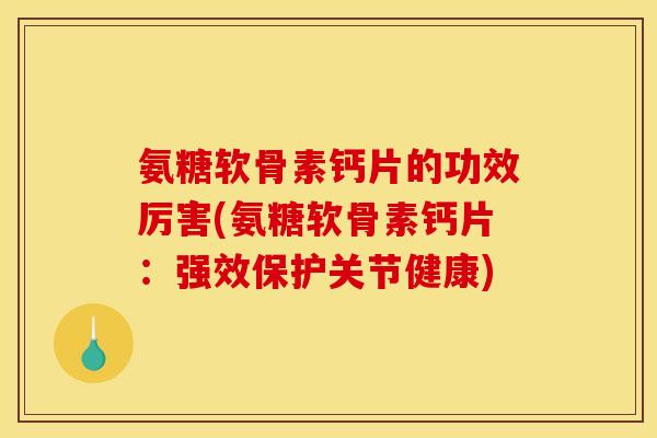 氨糖软骨素钙片的功效厉害(氨糖软骨素钙片:强效保护关节健康)-第1张图片-关节骑士 氨糖软骨素钙片的功效厉害(氨糖软骨素钙片:强效保护关节健康)-第1张图片-关节骑士