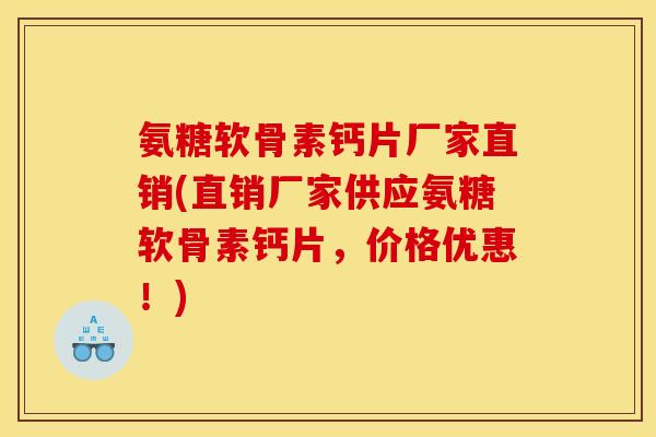 氨糖软骨素钙片厂家直销(直销厂家供应氨糖软骨素钙片，价格优惠！)