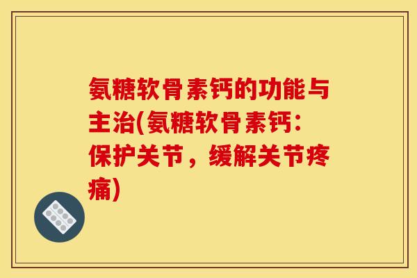 氨糖软骨素钙的功能与主治(氨糖软骨素钙：保护关节，缓解关节疼痛)