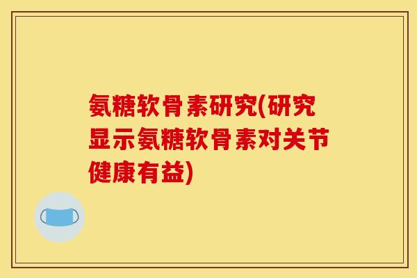 氨糖软骨素研究(研究显示氨糖软骨素对关节健康有益)