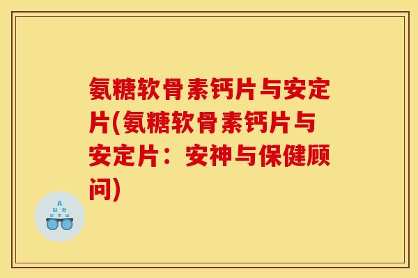 氨糖软骨素钙片与安定片(氨糖软骨素钙片与安定片：安神与保健顾问)