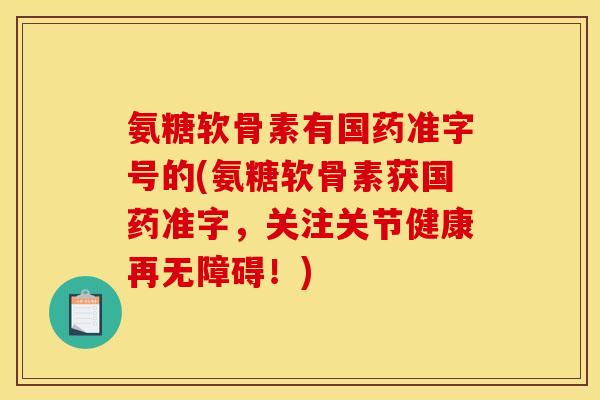 氨糖软骨素有国药准字号的(氨糖软骨素获国药准字，关注关节健康再无障碍！)-第1张图片-关节骑士