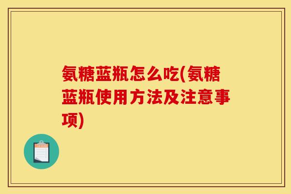 氨糖蓝瓶怎么吃(氨糖蓝瓶使用方法及注意事项)-第1张图片-关节骑士 氨糖蓝瓶怎么吃(氨糖蓝瓶使用方法及注意事项)-第1张图片-关节骑士
