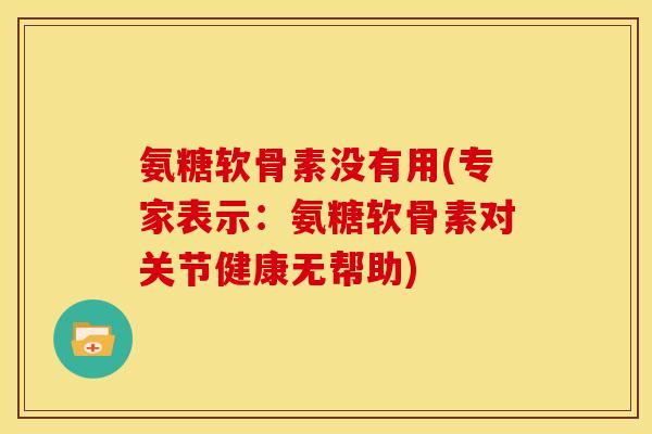 氨糖软骨素没有用(专家表示：氨糖软骨素对关节健康无帮助)