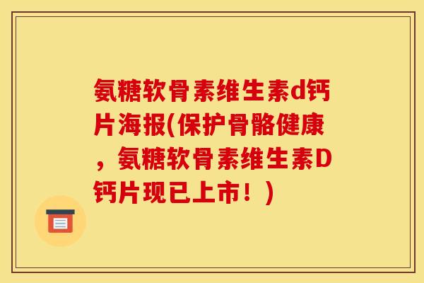 氨糖软骨素维生素d钙片海报(保护骨骼健康，氨糖软骨素维生素D钙片现已上市！)-第1张图片-关节骑士