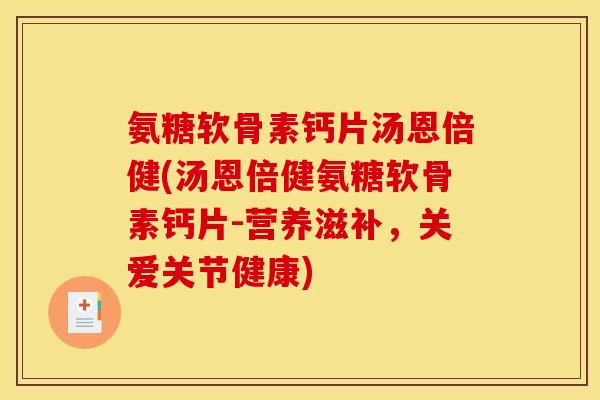 氨糖软骨素钙片汤恩倍健(汤恩倍健氨糖软骨素钙片-营养滋补，关爱关节健康)