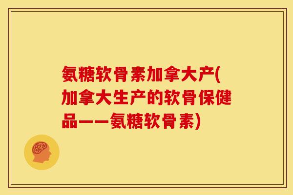 氨糖软骨素加拿大产(加拿大生产的软骨保健品——氨糖软骨素)-第1张图片-关节骑士
