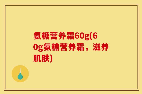 氨糖营养霜60g(60g氨糖营养霜，滋养肌肤)