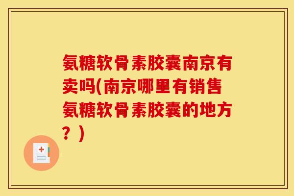 氨糖软骨素胶囊南京有卖吗(南京哪里有销售氨糖软骨素胶囊的地方?)-第1张图片-关节骑士 氨糖软骨素胶囊南京有卖吗(南京哪里有销售氨糖软骨素胶囊的地方?)-第1张图片-关节骑士
