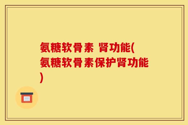 氨糖软骨素 肾功能(氨糖软骨素保护肾功能)