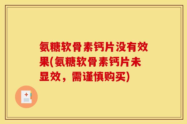 氨糖软骨素钙片没有效果(氨糖软骨素钙片未显效，需谨慎购买)-第1张图片-关节骑士