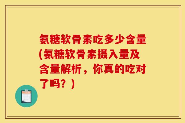 氨糖软骨素吃多少含量(氨糖软骨素摄入量及含量解析,你真的吃对了吗?)-第1张图片-关节骑士 氨糖软骨素吃多少含量(氨糖软骨素摄入量及含量解析,你真的吃对了吗?)-第1张图片-关节骑士