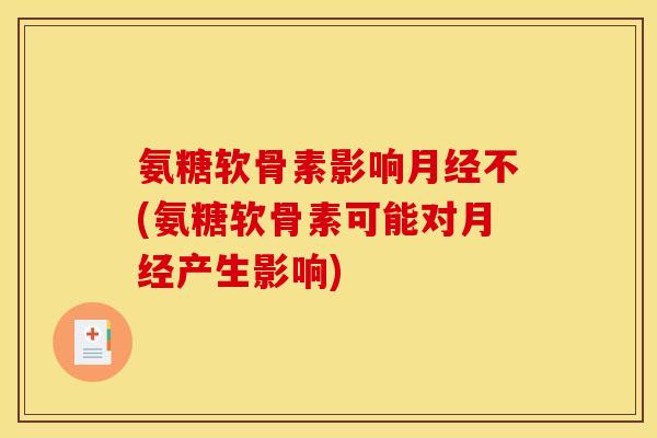氨糖软骨素影响月经不(氨糖软骨素可能对月经产生影响)-第1张图片-关节骑士 氨糖软骨素影响月经不(氨糖软骨素可能对月经产生影响)-第1张图片-关节骑士
