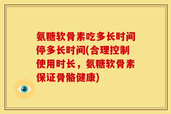 氨糖软骨素吃多长时间停多长时间(合理控制使用时长，氨糖软骨素保证骨骼健康)-第1张图片-关节骑士