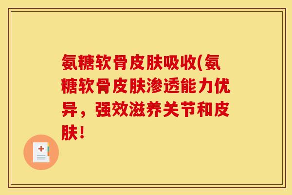 氨糖软骨皮肤吸收(氨糖软骨皮肤渗透能力优异，强效滋养关节和皮肤！
