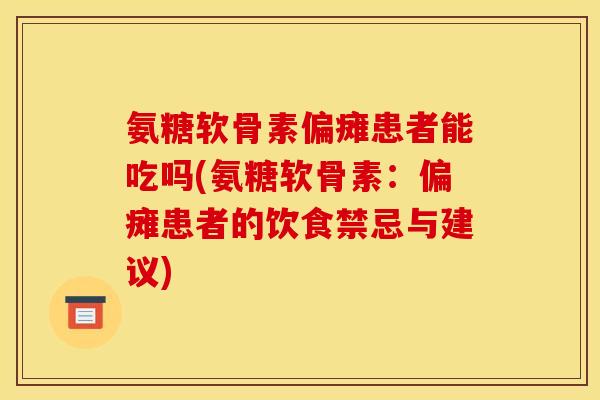 氨糖软骨素偏瘫患者能吃吗(氨糖软骨素：偏瘫患者的饮食禁忌与建议)